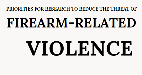 PRIORITIES FOR RESEARCH TO REDUCE THE THREAT OF FIREARM-RELATED    VIOLENCE