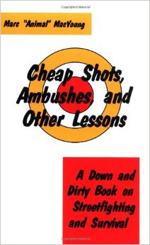 Cheap Shots, Ambushes, And Other Lessons: A Down And Dirty Book On Streetfighting & Survival